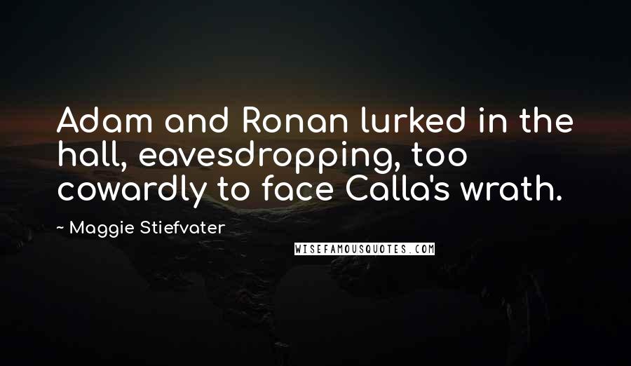 Maggie Stiefvater Quotes: Adam and Ronan lurked in the hall, eavesdropping, too cowardly to face Calla's wrath.