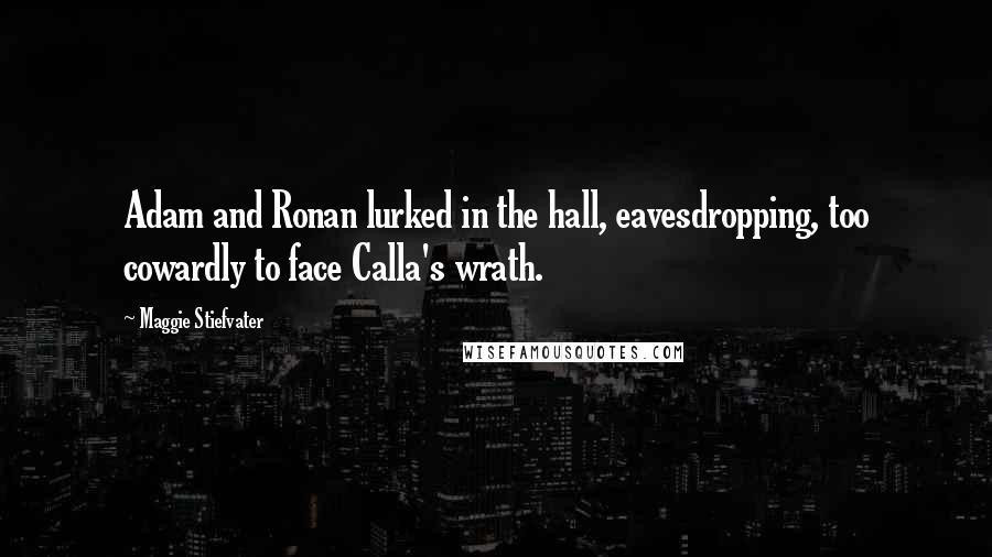 Maggie Stiefvater Quotes: Adam and Ronan lurked in the hall, eavesdropping, too cowardly to face Calla's wrath.