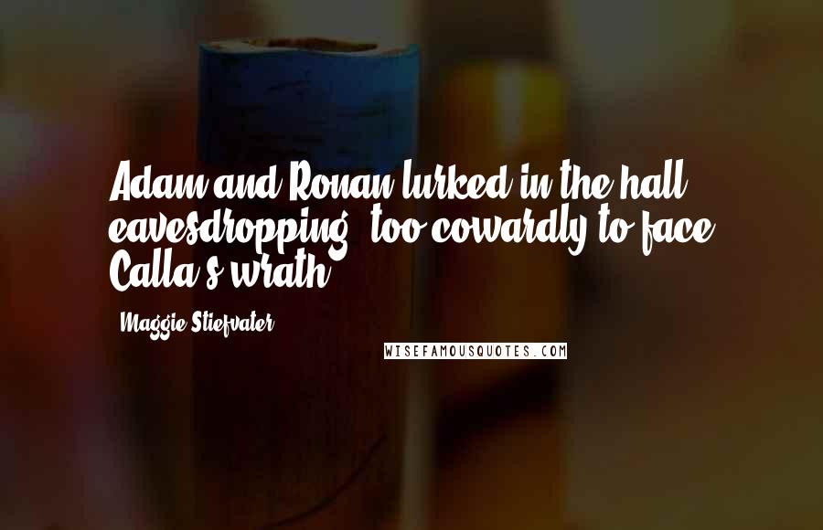 Maggie Stiefvater Quotes: Adam and Ronan lurked in the hall, eavesdropping, too cowardly to face Calla's wrath.