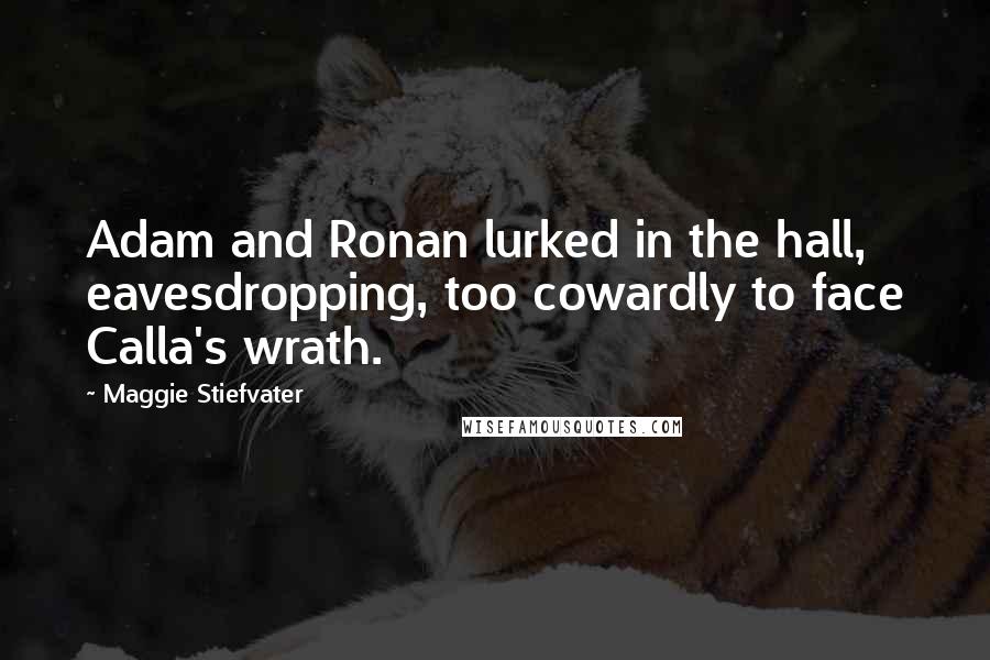 Maggie Stiefvater Quotes: Adam and Ronan lurked in the hall, eavesdropping, too cowardly to face Calla's wrath.