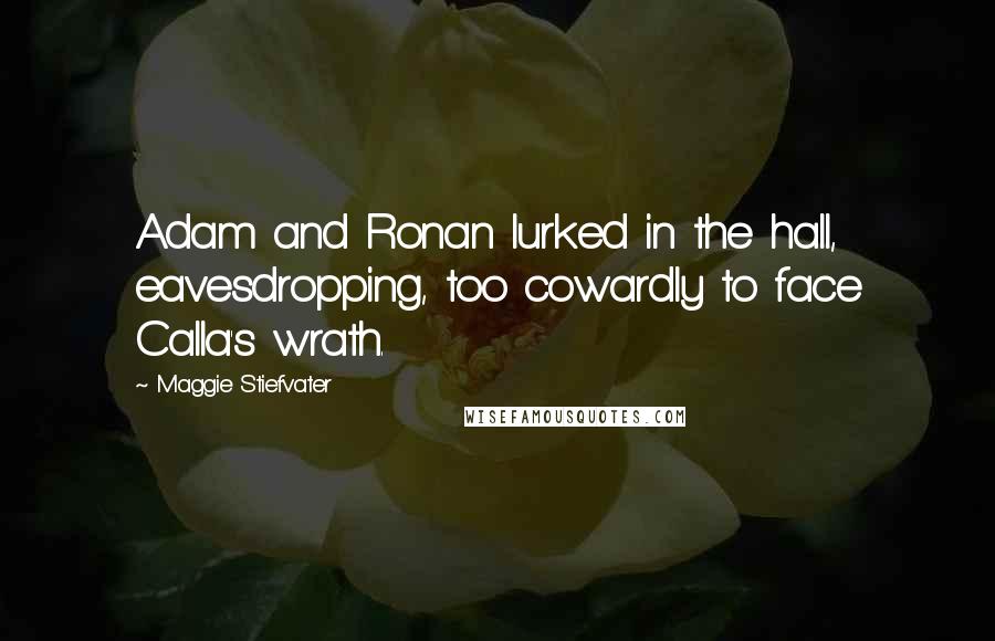 Maggie Stiefvater Quotes: Adam and Ronan lurked in the hall, eavesdropping, too cowardly to face Calla's wrath.