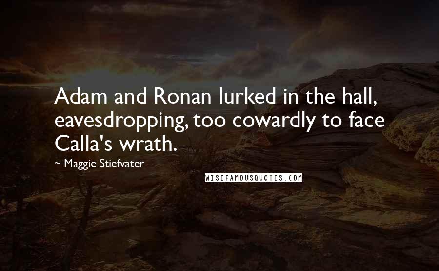 Maggie Stiefvater Quotes: Adam and Ronan lurked in the hall, eavesdropping, too cowardly to face Calla's wrath.