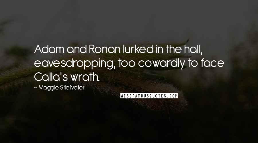 Maggie Stiefvater Quotes: Adam and Ronan lurked in the hall, eavesdropping, too cowardly to face Calla's wrath.