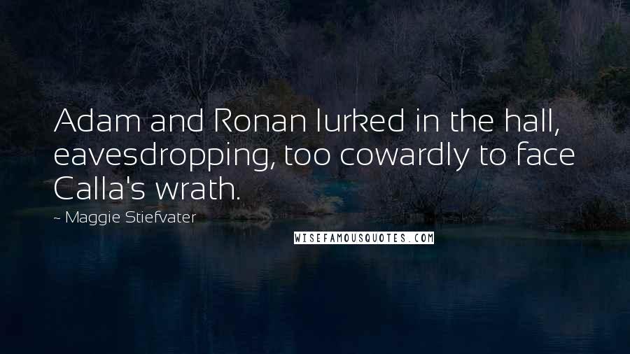 Maggie Stiefvater Quotes: Adam and Ronan lurked in the hall, eavesdropping, too cowardly to face Calla's wrath.