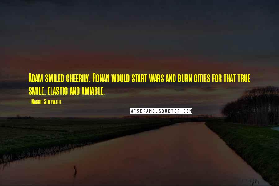 Maggie Stiefvater Quotes: Adam smiled cheerily. Ronan would start wars and burn cities for that true smile, elastic and amiable.