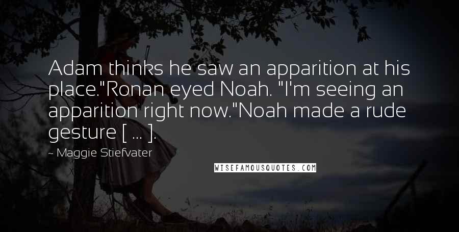 Maggie Stiefvater Quotes: Adam thinks he saw an apparition at his place."Ronan eyed Noah. "I'm seeing an apparition right now."Noah made a rude gesture [ ... ].