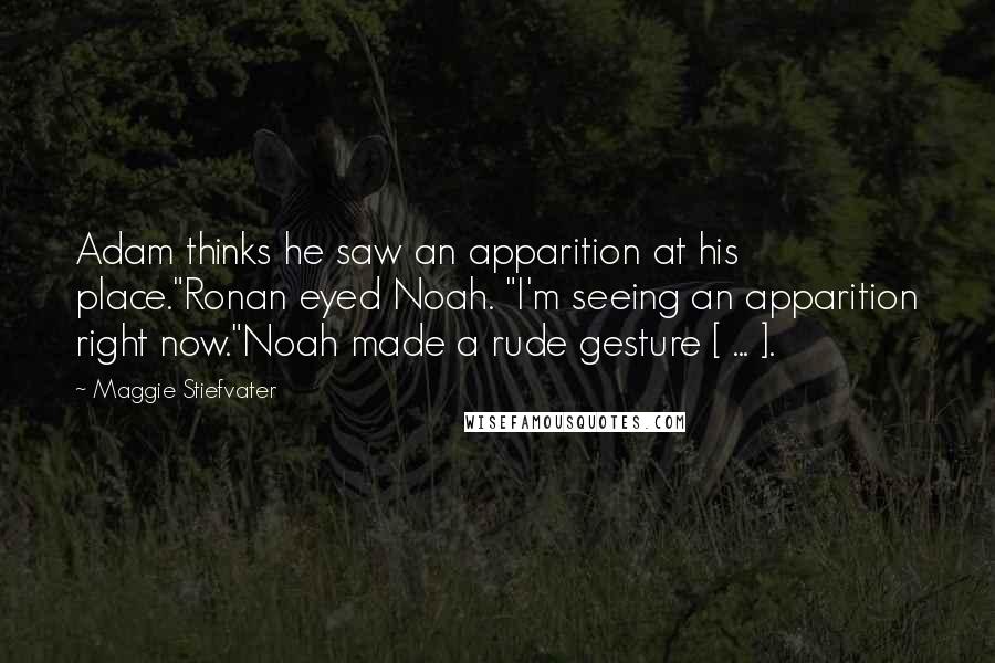 Maggie Stiefvater Quotes: Adam thinks he saw an apparition at his place."Ronan eyed Noah. "I'm seeing an apparition right now."Noah made a rude gesture [ ... ].