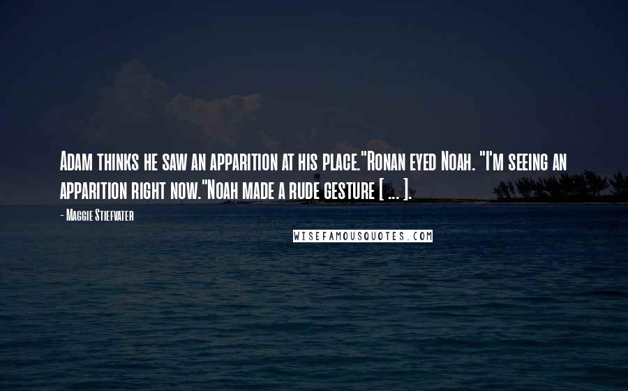 Maggie Stiefvater Quotes: Adam thinks he saw an apparition at his place."Ronan eyed Noah. "I'm seeing an apparition right now."Noah made a rude gesture [ ... ].