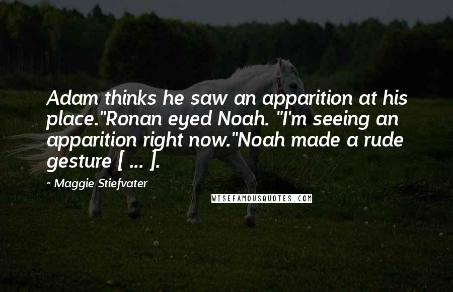 Maggie Stiefvater Quotes: Adam thinks he saw an apparition at his place."Ronan eyed Noah. "I'm seeing an apparition right now."Noah made a rude gesture [ ... ].