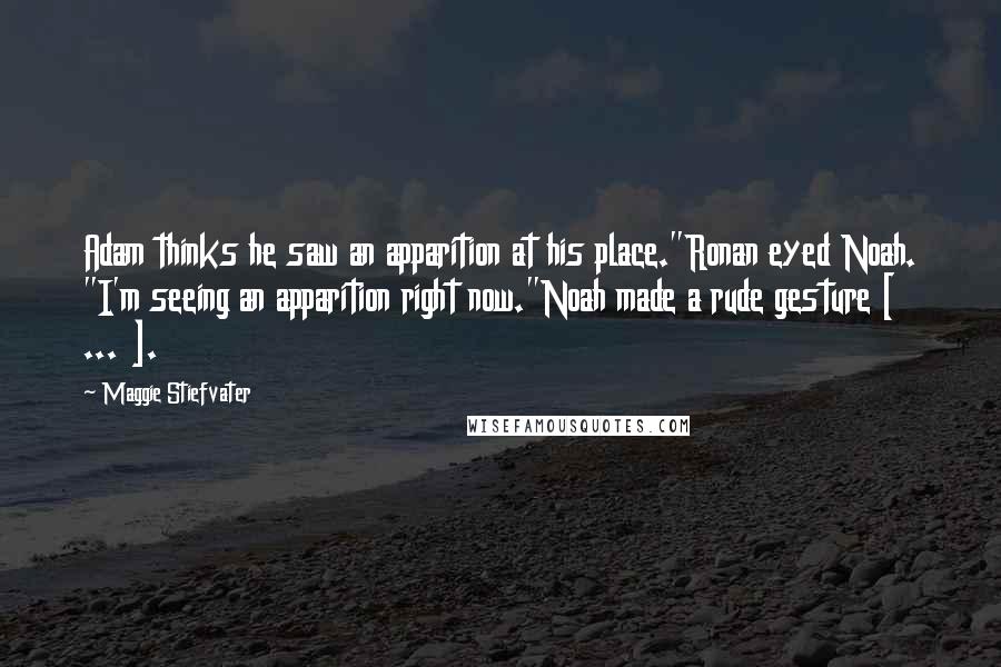 Maggie Stiefvater Quotes: Adam thinks he saw an apparition at his place."Ronan eyed Noah. "I'm seeing an apparition right now."Noah made a rude gesture [ ... ].