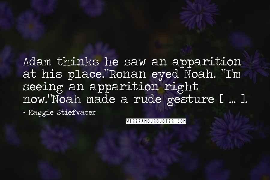 Maggie Stiefvater Quotes: Adam thinks he saw an apparition at his place."Ronan eyed Noah. "I'm seeing an apparition right now."Noah made a rude gesture [ ... ].