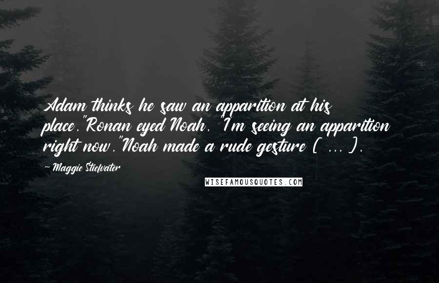 Maggie Stiefvater Quotes: Adam thinks he saw an apparition at his place."Ronan eyed Noah. "I'm seeing an apparition right now."Noah made a rude gesture [ ... ].