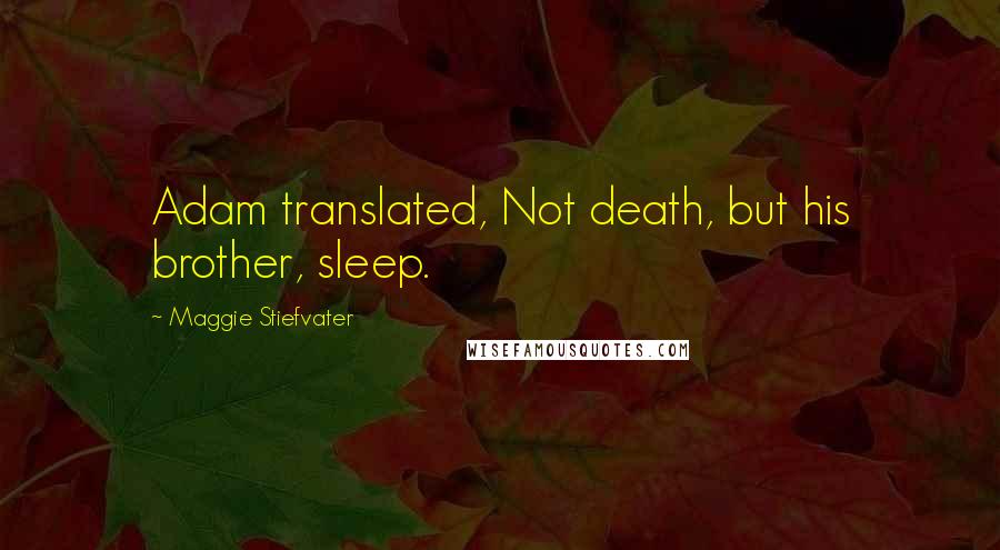 Maggie Stiefvater Quotes: Adam translated, Not death, but his brother, sleep.