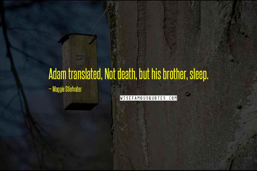 Maggie Stiefvater Quotes: Adam translated, Not death, but his brother, sleep.