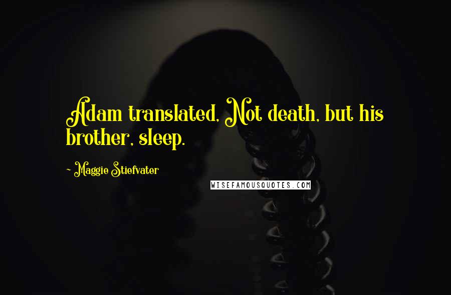 Maggie Stiefvater Quotes: Adam translated, Not death, but his brother, sleep.