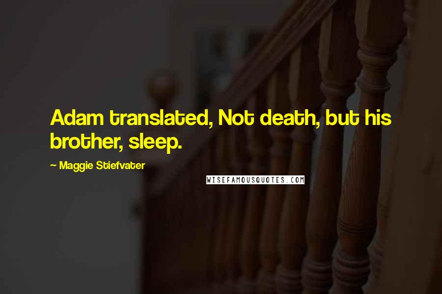 Maggie Stiefvater Quotes: Adam translated, Not death, but his brother, sleep.