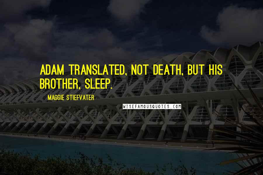 Maggie Stiefvater Quotes: Adam translated, Not death, but his brother, sleep.