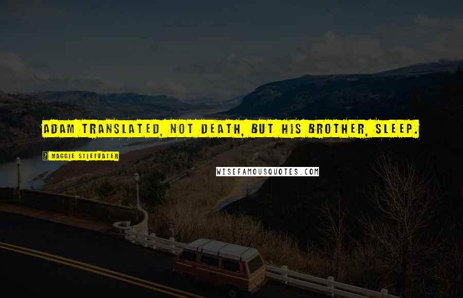 Maggie Stiefvater Quotes: Adam translated, Not death, but his brother, sleep.