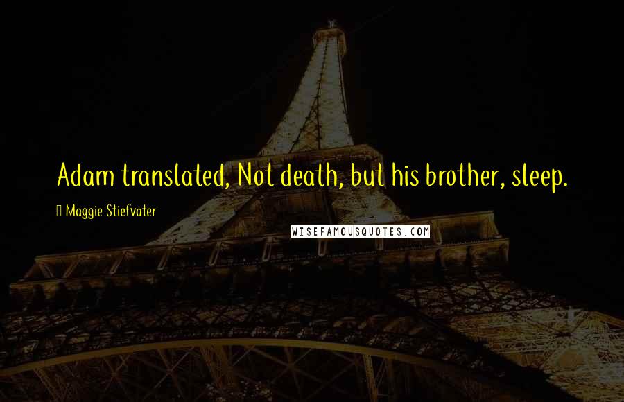 Maggie Stiefvater Quotes: Adam translated, Not death, but his brother, sleep.