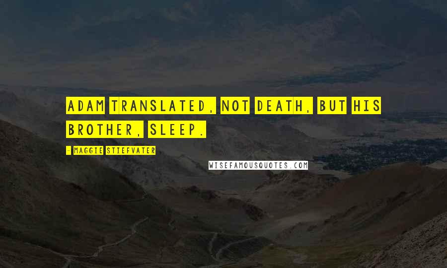 Maggie Stiefvater Quotes: Adam translated, Not death, but his brother, sleep.