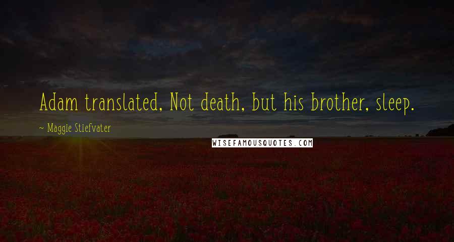 Maggie Stiefvater Quotes: Adam translated, Not death, but his brother, sleep.