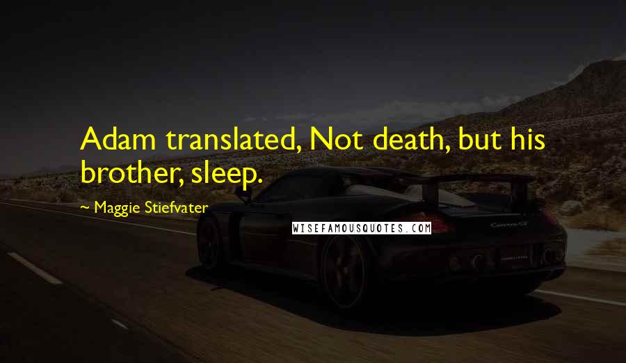 Maggie Stiefvater Quotes: Adam translated, Not death, but his brother, sleep.