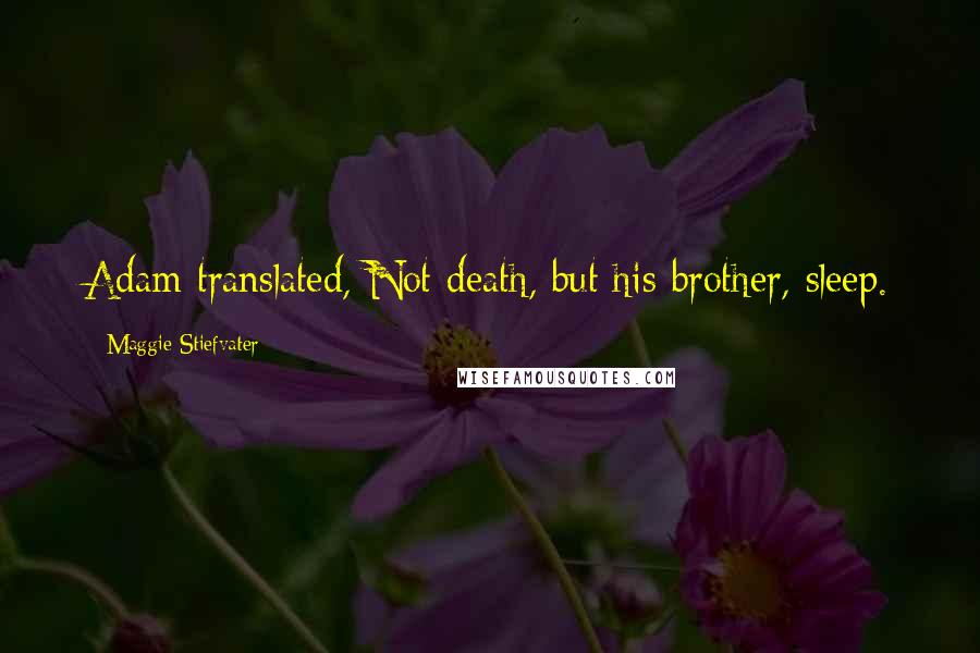 Maggie Stiefvater Quotes: Adam translated, Not death, but his brother, sleep.
