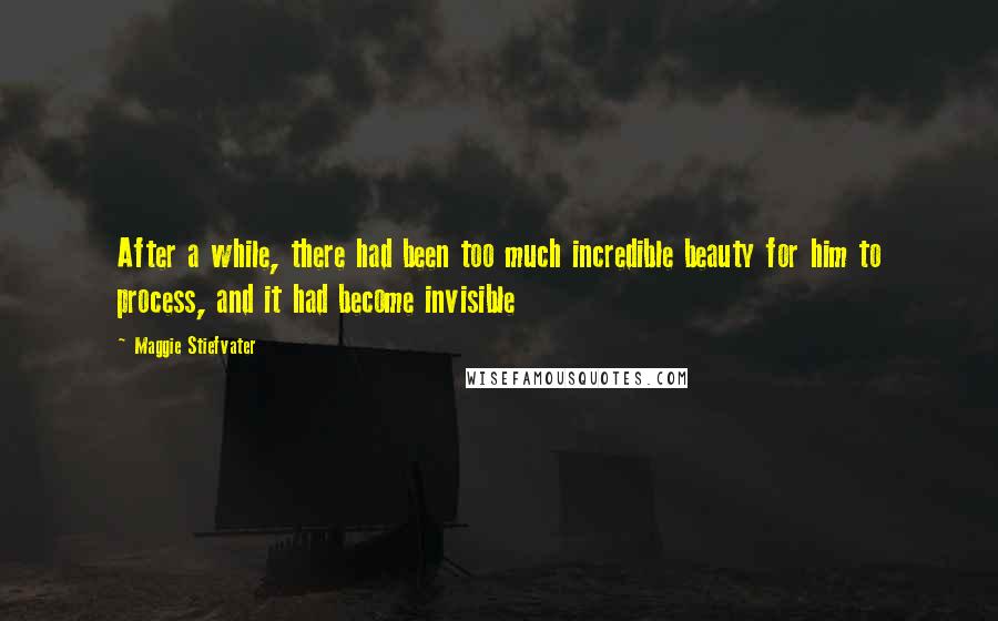 Maggie Stiefvater Quotes: After a while, there had been too much incredible beauty for him to process, and it had become invisible