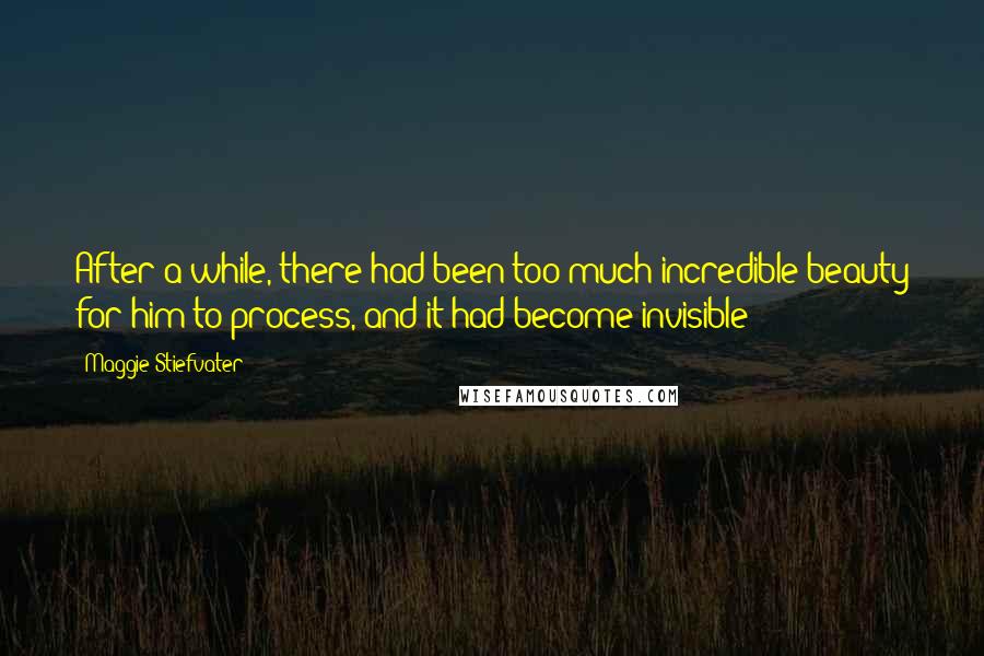 Maggie Stiefvater Quotes: After a while, there had been too much incredible beauty for him to process, and it had become invisible