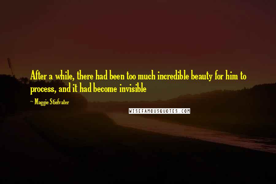 Maggie Stiefvater Quotes: After a while, there had been too much incredible beauty for him to process, and it had become invisible