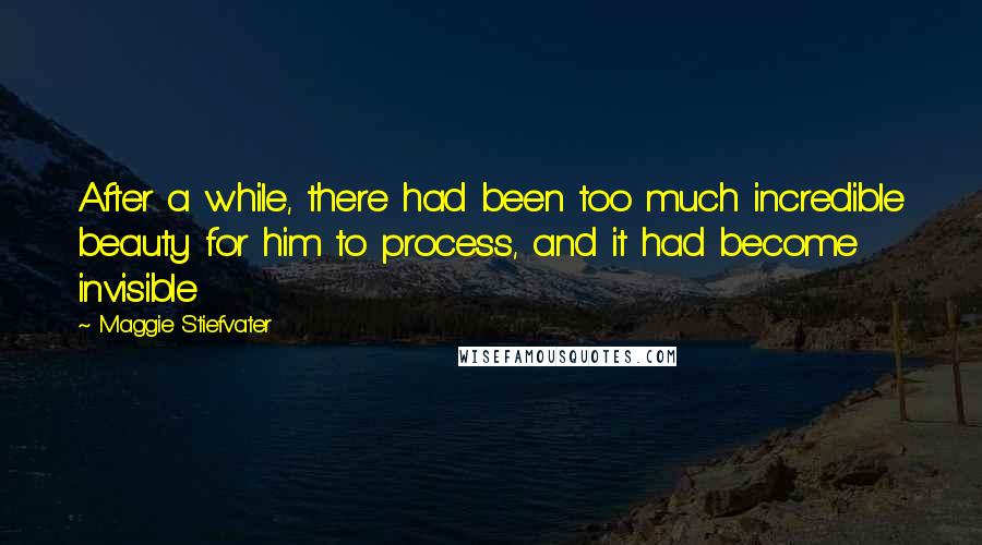 Maggie Stiefvater Quotes: After a while, there had been too much incredible beauty for him to process, and it had become invisible