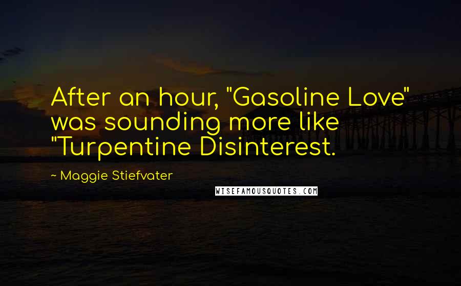 Maggie Stiefvater Quotes: After an hour, "Gasoline Love" was sounding more like "Turpentine Disinterest.