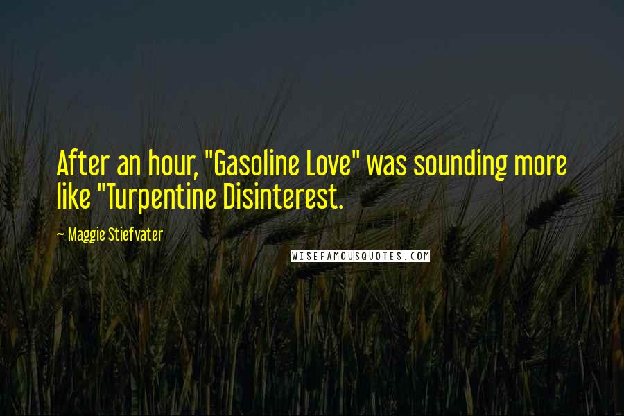 Maggie Stiefvater Quotes: After an hour, "Gasoline Love" was sounding more like "Turpentine Disinterest.