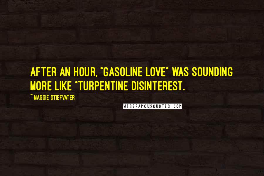 Maggie Stiefvater Quotes: After an hour, "Gasoline Love" was sounding more like "Turpentine Disinterest.