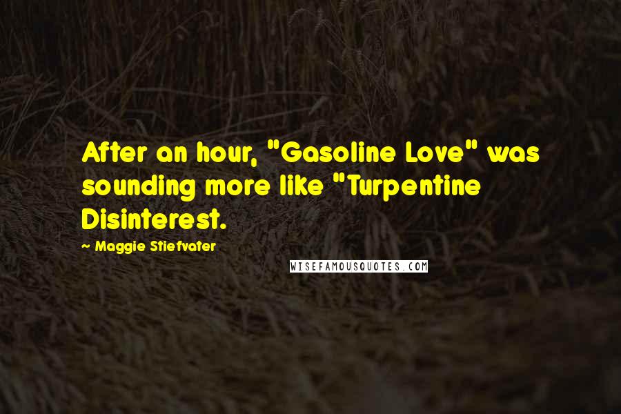 Maggie Stiefvater Quotes: After an hour, "Gasoline Love" was sounding more like "Turpentine Disinterest.