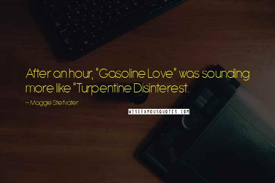 Maggie Stiefvater Quotes: After an hour, "Gasoline Love" was sounding more like "Turpentine Disinterest.