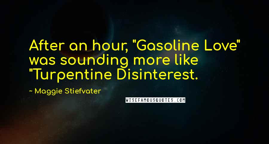 Maggie Stiefvater Quotes: After an hour, "Gasoline Love" was sounding more like "Turpentine Disinterest.
