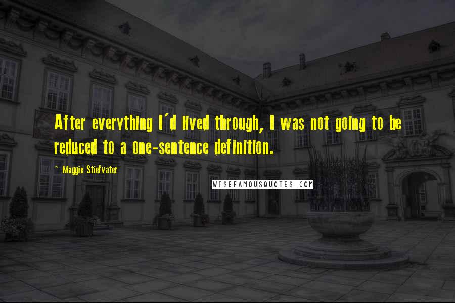 Maggie Stiefvater Quotes: After everything I'd lived through, I was not going to be reduced to a one-sentence definition.