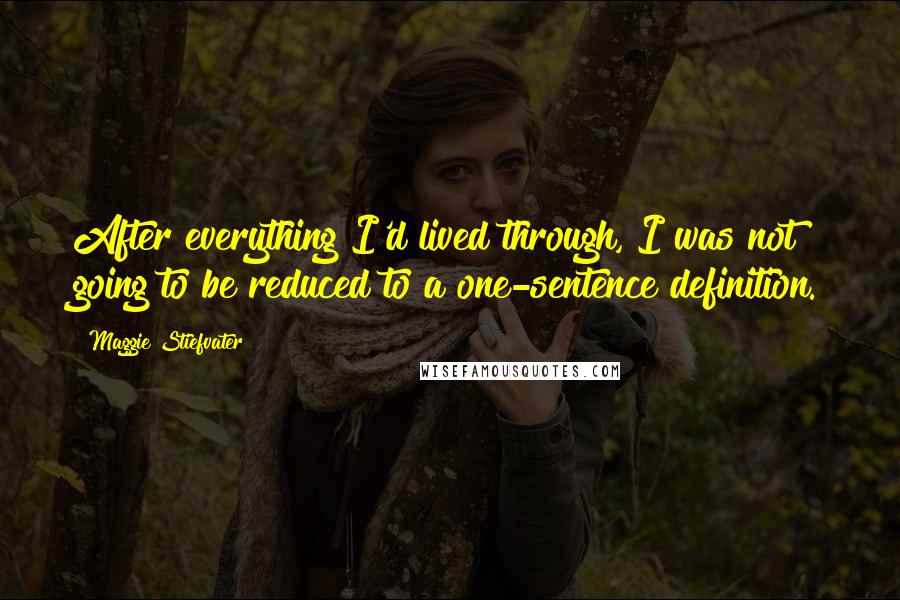 Maggie Stiefvater Quotes: After everything I'd lived through, I was not going to be reduced to a one-sentence definition.