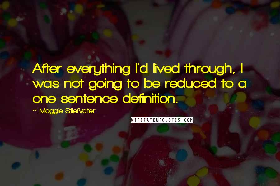 Maggie Stiefvater Quotes: After everything I'd lived through, I was not going to be reduced to a one-sentence definition.