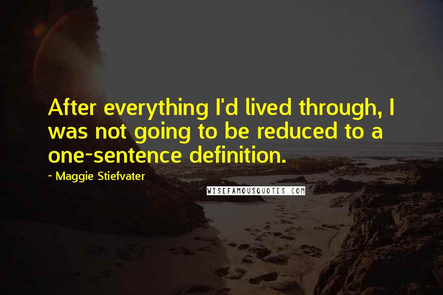 Maggie Stiefvater Quotes: After everything I'd lived through, I was not going to be reduced to a one-sentence definition.