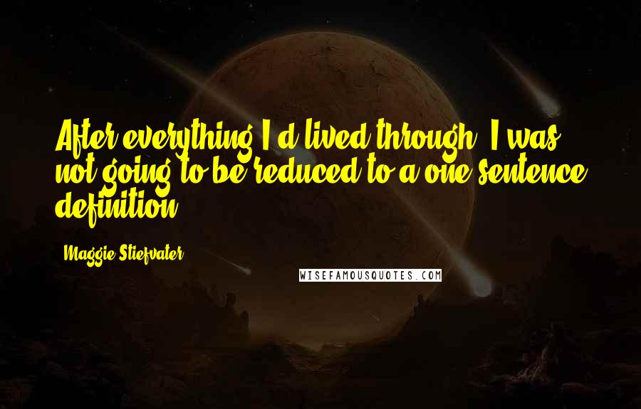 Maggie Stiefvater Quotes: After everything I'd lived through, I was not going to be reduced to a one-sentence definition.