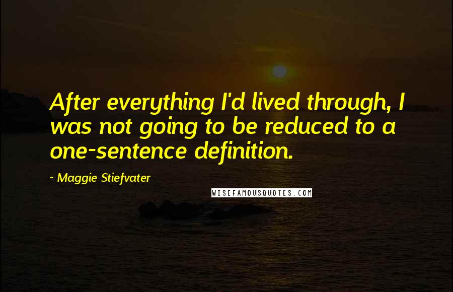 Maggie Stiefvater Quotes: After everything I'd lived through, I was not going to be reduced to a one-sentence definition.