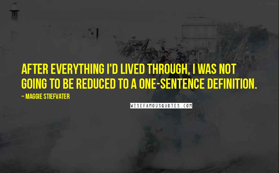 Maggie Stiefvater Quotes: After everything I'd lived through, I was not going to be reduced to a one-sentence definition.