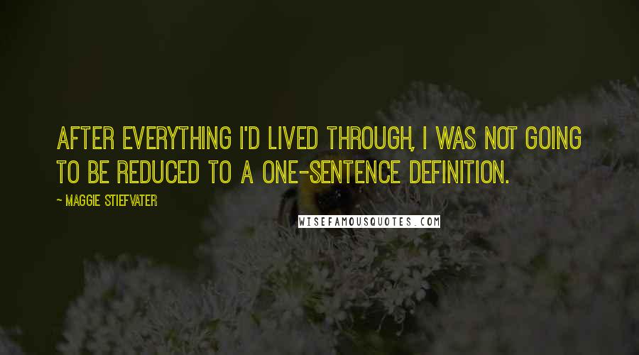 Maggie Stiefvater Quotes: After everything I'd lived through, I was not going to be reduced to a one-sentence definition.