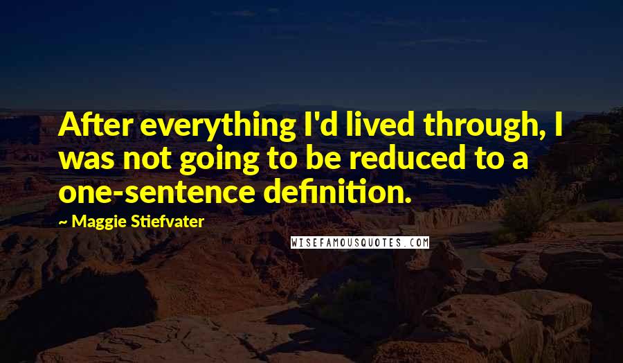 Maggie Stiefvater Quotes: After everything I'd lived through, I was not going to be reduced to a one-sentence definition.