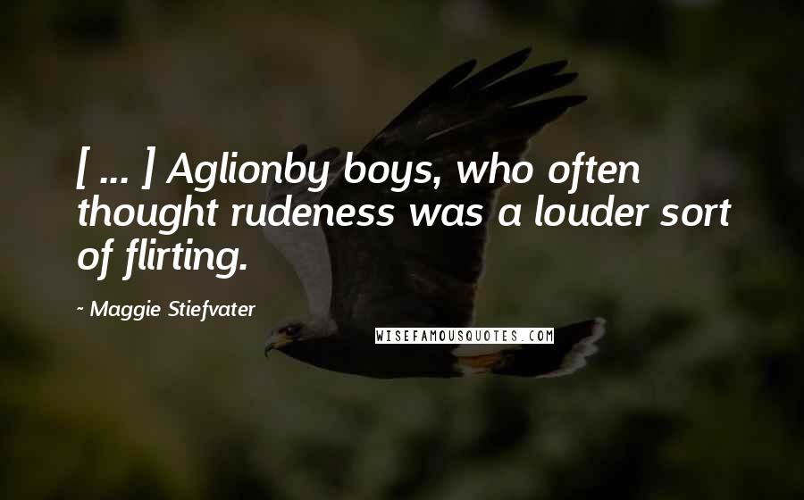 Maggie Stiefvater Quotes: [ ... ] Aglionby boys, who often thought rudeness was a louder sort of flirting.