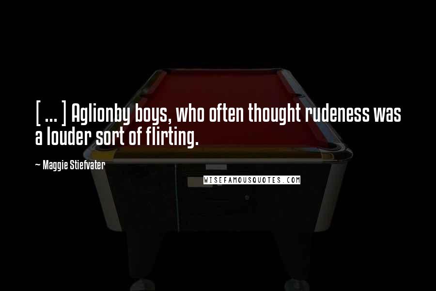 Maggie Stiefvater Quotes: [ ... ] Aglionby boys, who often thought rudeness was a louder sort of flirting.