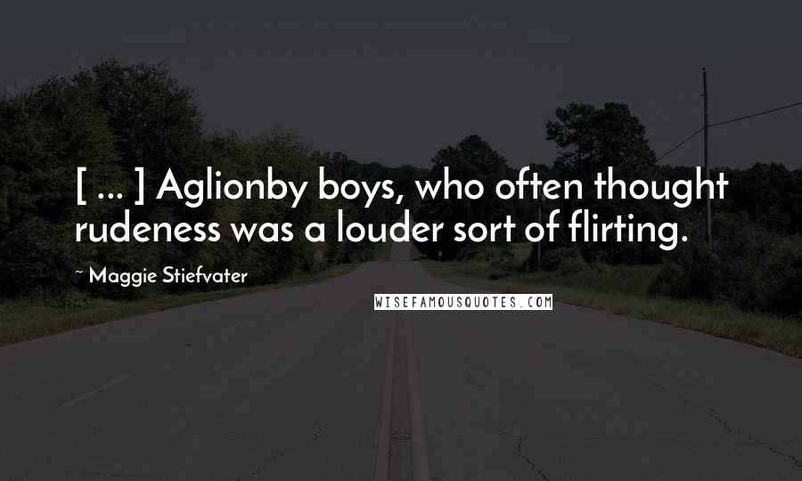 Maggie Stiefvater Quotes: [ ... ] Aglionby boys, who often thought rudeness was a louder sort of flirting.