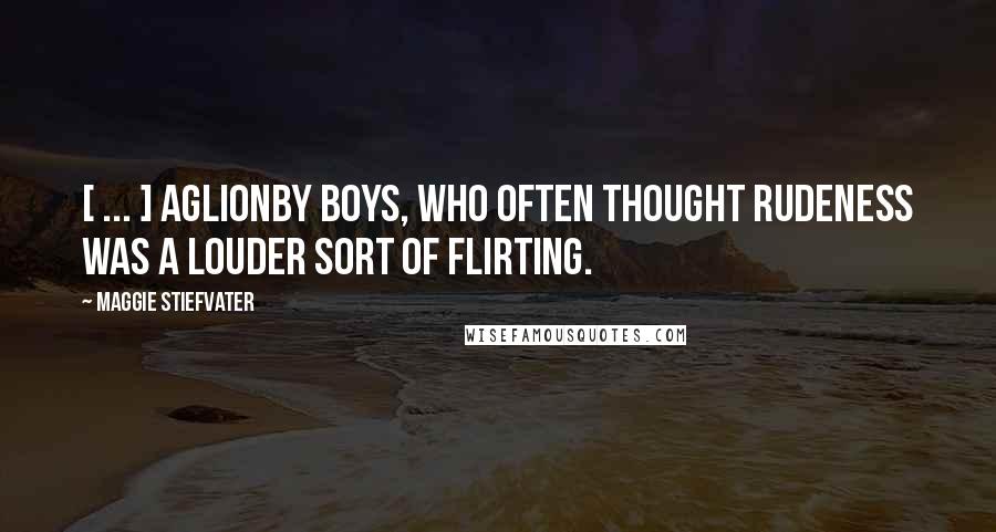 Maggie Stiefvater Quotes: [ ... ] Aglionby boys, who often thought rudeness was a louder sort of flirting.